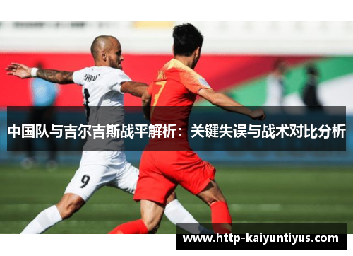 中国队与吉尔吉斯战平解析:关键失误与战术对比分析 中国队与吉尔吉斯战平解析:关键失误与战术对比分析