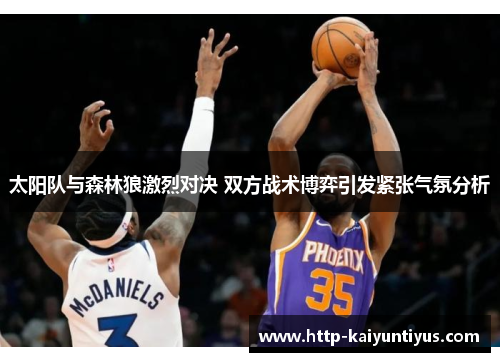 太阳队与森林狼激烈对决 双方战术博弈引发紧张气氛分析 太阳队与森林狼激烈对决 双方战术博弈引发紧张气氛分析