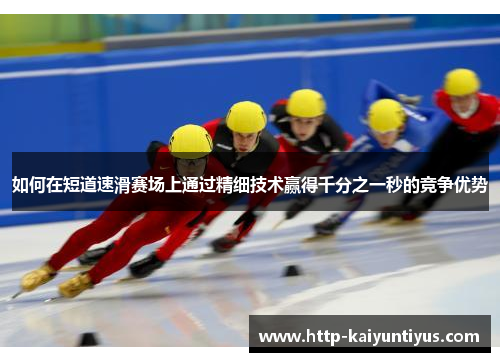 如何在短道速滑赛场上通过精细技术赢得千分之一秒的竞争优势