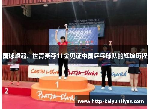 国球崛起:世青赛夺11金见证中国乒乓球队的辉煌历程 国球崛起:世青赛夺11金见证中国乒乓球队的辉煌历程