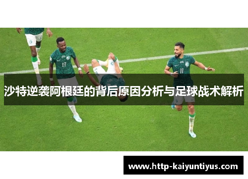 沙特逆袭阿根廷的背后原因分析与足球战术解析
