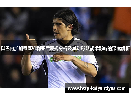 以巴内加加盟塞维利亚后表现分析及其对球队战术影响的深度解析