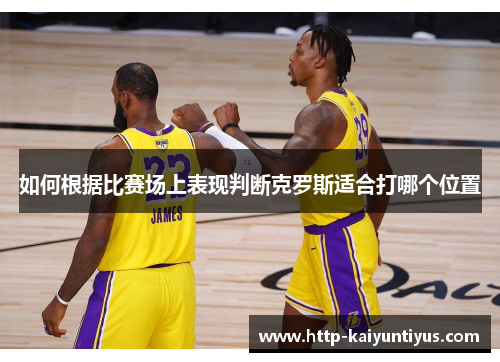 如何根据比赛场上表现判断克罗斯适合打哪个位置