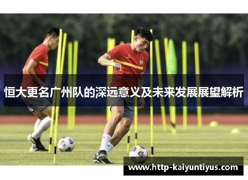 恒大更名广州队的深远意义及未来发展展望解析