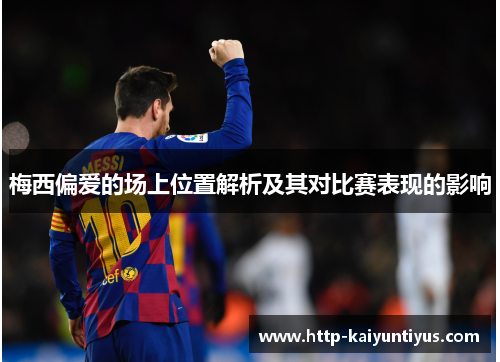 梅西偏爱的场上位置解析及其对比赛表现的影响