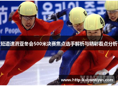 短道速滑亚冬会500米决赛焦点选手解析与精彩看点分析