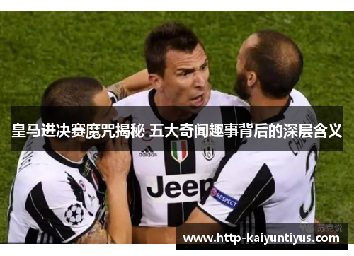 皇马进决赛魔咒揭秘 五大奇闻趣事背后的深层含义