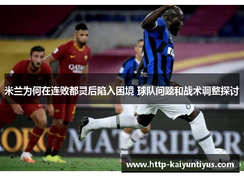 米兰为何在连败都灵后陷入困境 球队问题和战术调整探讨