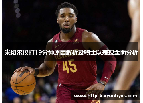 米切尔仅打19分钟原因解析及骑士队表现全面分析