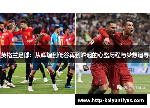 英格兰足球：从辉煌到低谷再到崛起的心路历程与梦想追寻