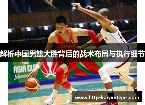 解析中国男篮大胜背后的战术布局与执行细节
