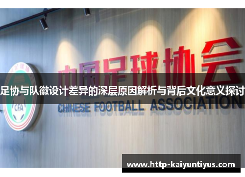 足协与队徽设计差异的深层原因解析与背后文化意义探讨
