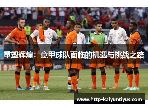 重塑辉煌：意甲球队面临的机遇与挑战之路