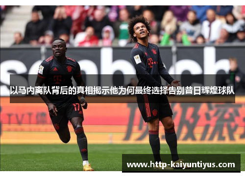 以马内离队背后的真相揭示他为何最终选择告别昔日辉煌球队