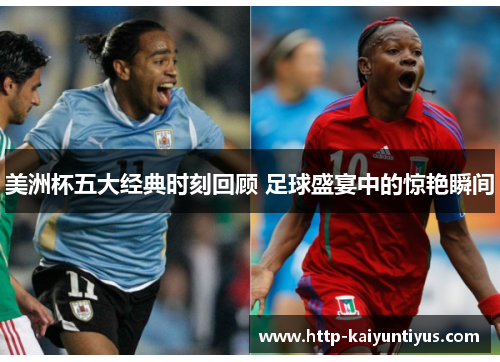美洲杯五大经典时刻回顾 足球盛宴中的惊艳瞬间 美洲杯五大经典时刻回顾 足球盛宴中的惊艳瞬间