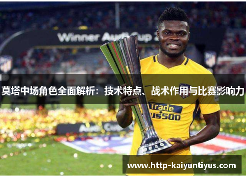 莫塔中场角色全面解析:技术特点、战术作用与比赛影响力 莫塔中场角色全面解析:技术特点、战术作用与比赛影响力