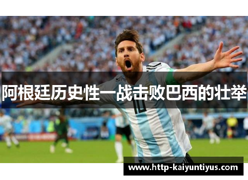 阿根廷历史性一战击败巴西的壮举 阿根廷历史性一战击败巴西的壮举