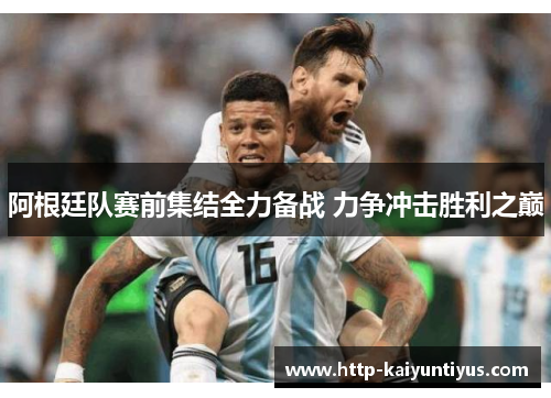 阿根廷队赛前集结全力备战 力争冲击胜利之巅