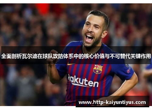 全面剖析瓦尔迪在球队攻防体系中的核心价值与不可替代关键作用 全面剖析瓦尔迪在球队攻防体系中的核心价值与不可替代关键作用