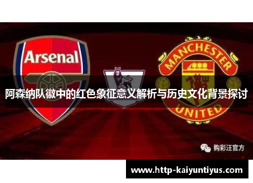 阿森纳队徽中的红色象征意义解析与历史文化背景探讨