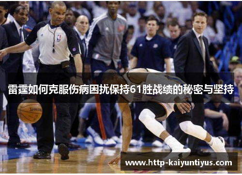雷霆如何克服伤病困扰保持61胜战绩的秘密与坚持 雷霆如何克服伤病困扰保持61胜战绩的秘密与坚持