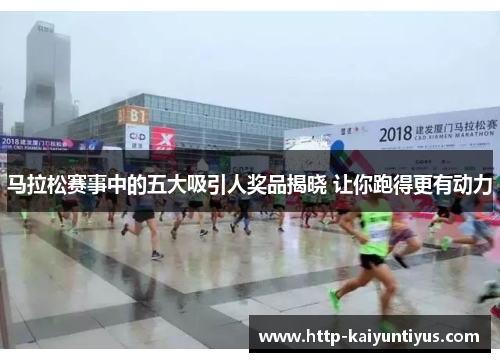 马拉松赛事中的五大吸引人奖品揭晓 让你跑得更有动力