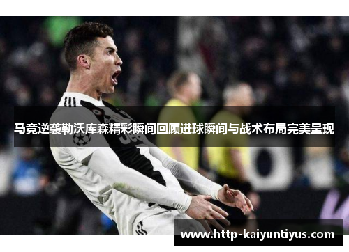 马竞逆袭勒沃库森精彩瞬间回顾进球瞬间与战术布局完美呈现