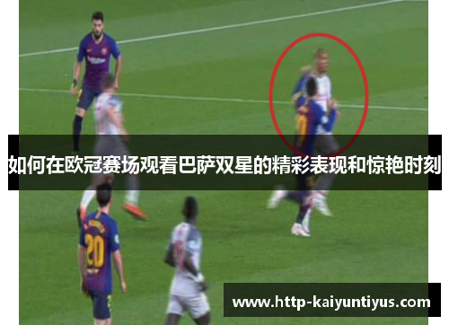 如何在欧冠赛场观看巴萨双星的精彩表现和惊艳时刻