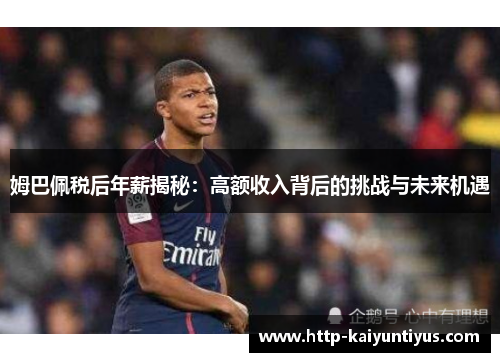 姆巴佩税后年薪揭秘：高额收入背后的挑战与未来机遇