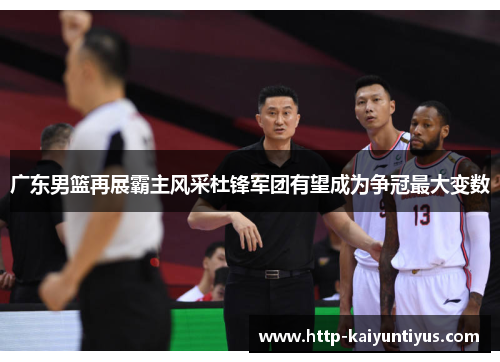 广东男篮再展霸主风采杜锋军团有望成为争冠最大变数 广东男篮再展霸主风采杜锋军团有望成为争冠最大变数