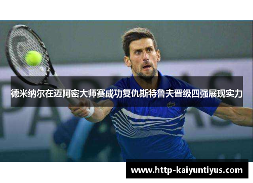 德米纳尔在迈阿密大师赛成功复仇斯特鲁夫晋级四强展现实力 德米纳尔在迈阿密大师赛成功复仇斯特鲁夫晋级四强展现实力