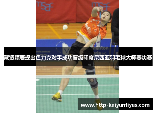 戴资颖表现出色力克对手成功晋级印度尼西亚羽毛球大师赛决赛