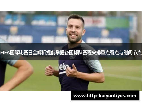 FIFA国际比赛日全解析提前掌握各国球队赛程安排重点看点与时间节点 FIFA国际比赛日全解析提前掌握各国球队赛程安排重点看点与时间节点