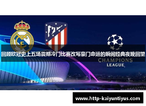 回顾欧冠史上五场震撼冷门比赛改写豪门命运的瞬间经典夜晚回望 回顾欧冠史上五场震撼冷门比赛改写豪门命运的瞬间经典夜晚回望