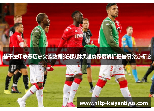 基于法甲联赛历史交锋数据的球队胜负趋势深度解析报告研究分析论