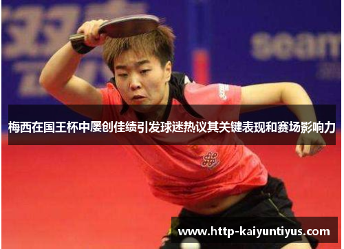 梅西在国王杯中屡创佳绩引发球迷热议其关键表现和赛场影响力 梅西在国王杯中屡创佳绩引发球迷热议其关键表现和赛场影响力