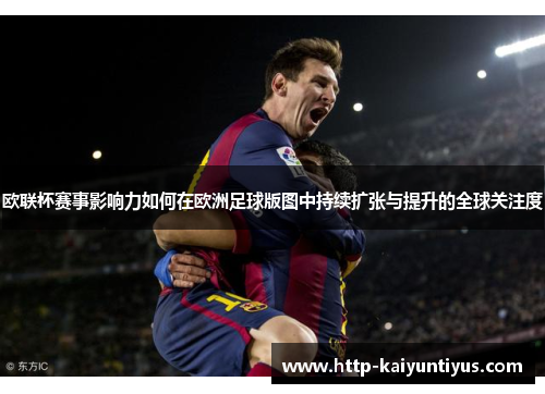 欧联杯赛事影响力如何在欧洲足球版图中持续扩张与提升的全球关注度