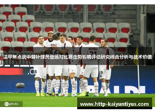 法甲焦点战中替补球员登场对比赛走势影响评估研究综合分析与战术价值