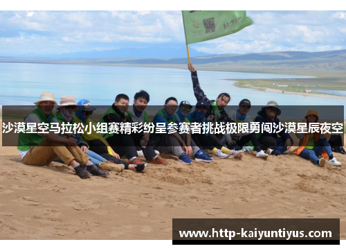 沙漠星空马拉松小组赛精彩纷呈参赛者挑战极限勇闯沙漠星辰夜空