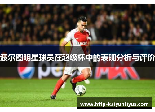 波尔图明星球员在超级杯中的表现分析与评价 波尔图明星球员在超级杯中的表现分析与评价