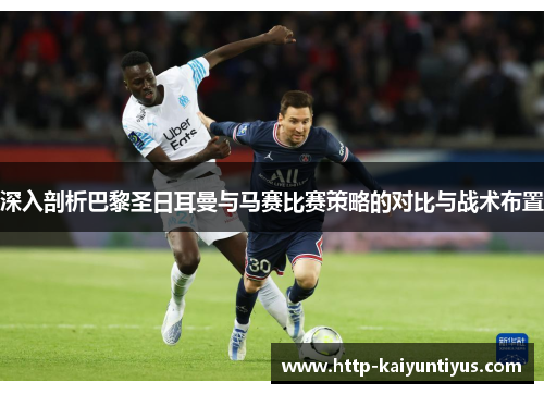 深入剖析巴黎圣日耳曼与马赛比赛策略的对比与战术布置 深入剖析巴黎圣日耳曼与马赛比赛策略的对比与战术布置