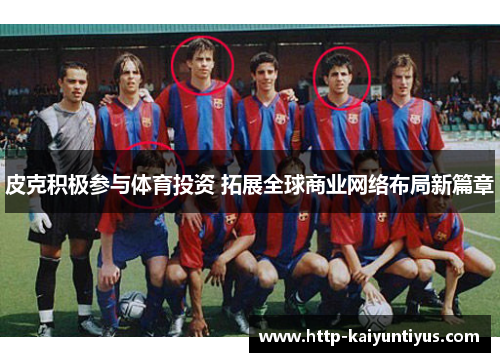 皮克积极参与体育投资 拓展全球商业网络布局新篇章