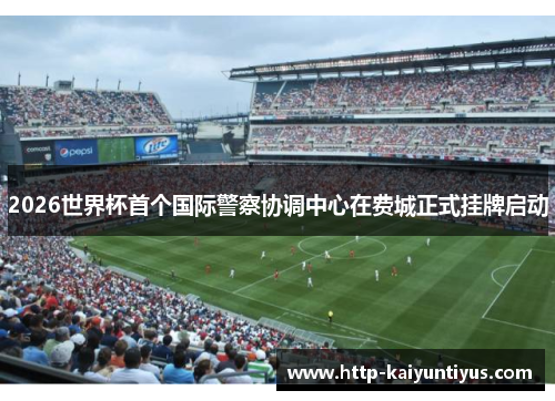 2026世界杯首个国际警察协调中心在费城正式挂牌启动 2026世界杯首个国际警察协调中心在费城正式挂牌启动