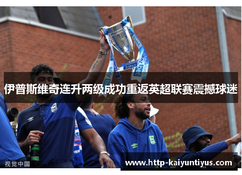 伊普斯维奇连升两级成功重返英超联赛震撼球迷