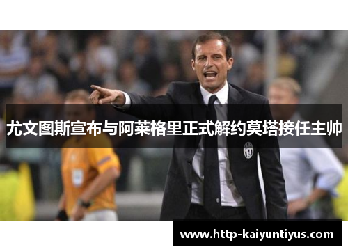 尤文图斯宣布与阿莱格里正式解约莫塔接任主帅