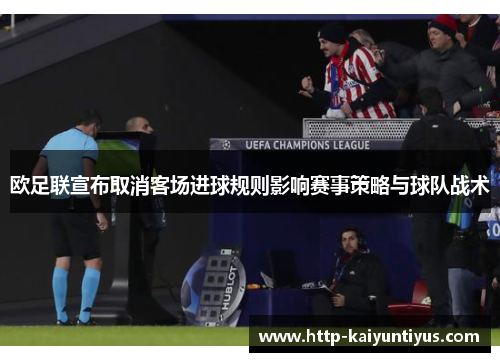 欧足联宣布取消客场进球规则影响赛事策略与球队战术