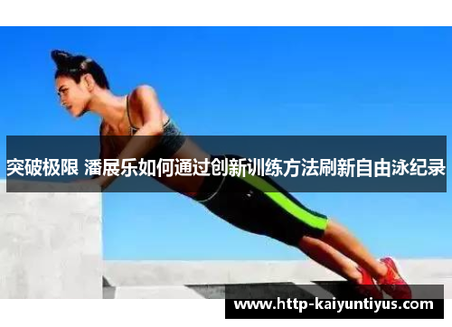 突破极限 潘展乐如何通过创新训练方法刷新自由泳纪录