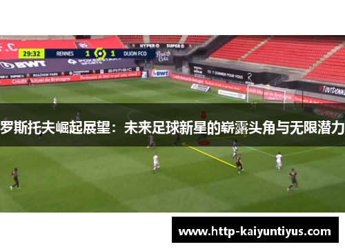 罗斯托夫崛起展望：未来足球新星的崭露头角与无限潜力