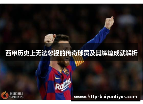 西甲历史上无法忽视的传奇球员及其辉煌成就解析