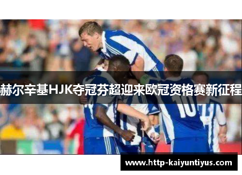 赫尔辛基HJK夺冠芬超迎来欧冠资格赛新征程